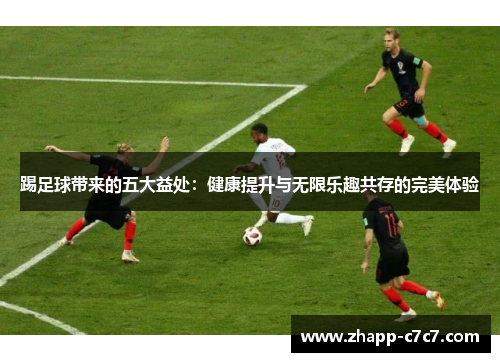踢足球带来的五大益处:健康提升与无限乐趣共存的完美体验