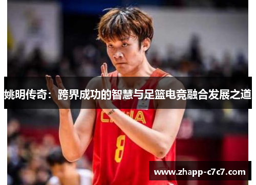姚明传奇:跨界成功的智慧与足篮电竞融合发展之道