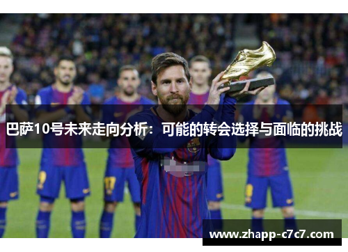 巴萨10号未来走向分析:可能的转会选择与面临的挑战