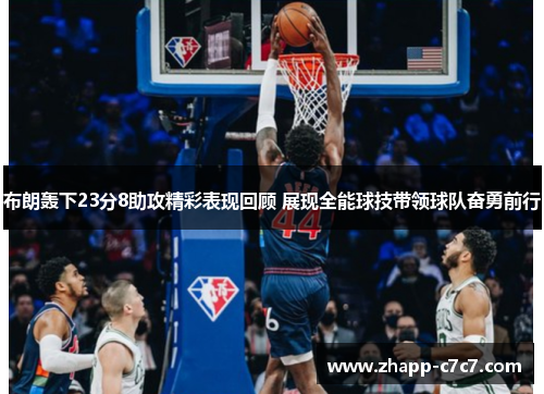 布朗轰下23分8助攻精彩表现回顾 展现全能球技带领球队奋勇前行 布朗轰下23分8助攻精彩表现回顾 展现全能球技带领球队奋勇前行