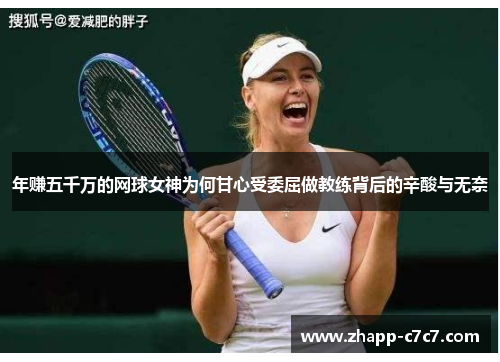 年赚五千万的网球女神为何甘心受委屈做教练背后的辛酸与无奈