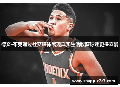 德文·布克通过社交媒体展现真实生活收获球迷更多喜爱 德文·布克通过社交媒体展现真实生活收获球迷更多喜爱