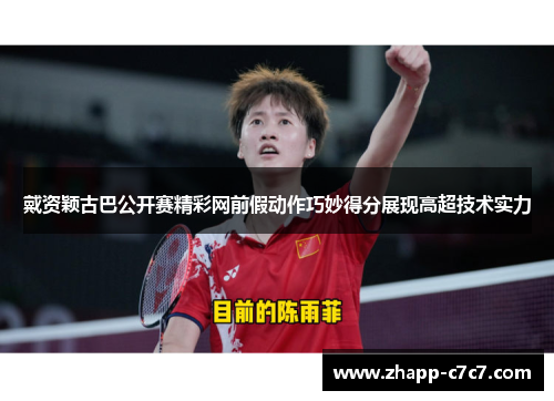 戴资颖古巴公开赛精彩网前假动作巧妙得分展现高超技术实力 戴资颖古巴公开赛精彩网前假动作巧妙得分展现高超技术实力