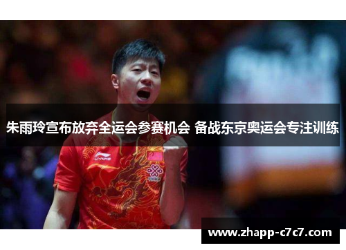 朱雨玲宣布放弃全运会参赛机会 备战东京奥运会专注训练