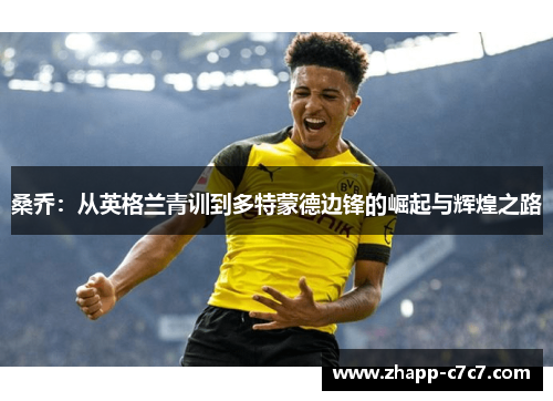 桑乔:从英格兰青训到多特蒙德边锋的崛起与辉煌之路 桑乔:从英格兰青训到多特蒙德边锋的崛起与辉煌之路
