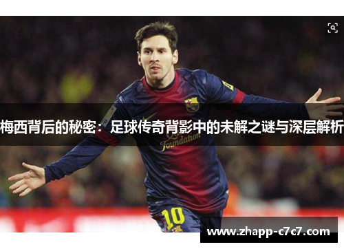 梅西背后的秘密：足球传奇背影中的未解之谜与深层解析