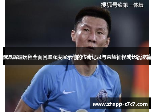 武磊辉煌历程全面回顾深度展示他的传奇记录与荣耀征程成长轨迹篇 武磊辉煌历程全面回顾深度展示他的传奇记录与荣耀征程成长轨迹篇