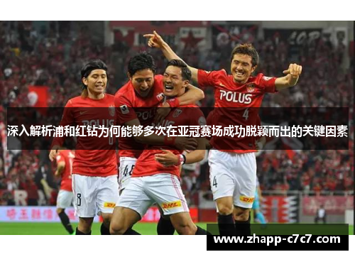 深入解析浦和红钻为何能够多次在亚冠赛场成功脱颖而出的关键因素 深入解析浦和红钻为何能够多次在亚冠赛场成功脱颖而出的关键因素
