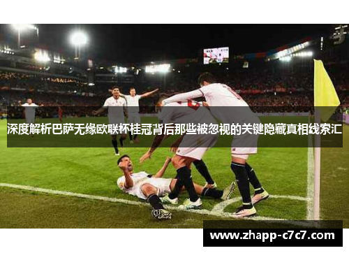 深度解析巴萨无缘欧联杯桂冠背后那些被忽视的关键隐藏真相线索汇 深度解析巴萨无缘欧联杯桂冠背后那些被忽视的关键隐藏真相线索汇