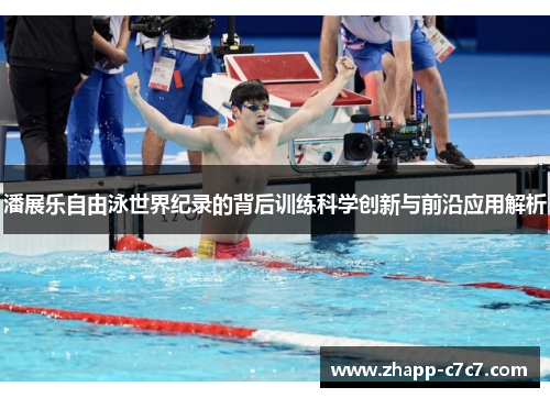 潘展乐自由泳世界纪录的背后训练科学创新与前沿应用解析 潘展乐自由泳世界纪录的背后训练科学创新与前沿应用解析