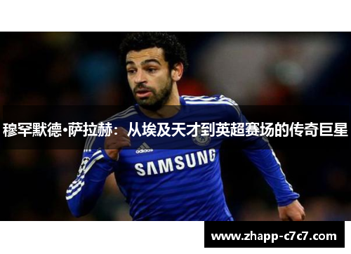 穆罕默德·萨拉赫:从埃及天才到英超赛场的传奇巨星 穆罕默德·萨拉赫:从埃及天才到英超赛场的传奇巨星
