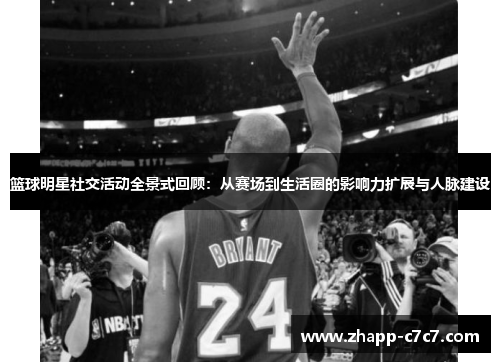 篮球明星社交活动全景式回顾:从赛场到生活圈的影响力扩展与人脉建设 篮球明星社交活动全景式回顾:从赛场到生活圈的影响力扩展与人脉建设