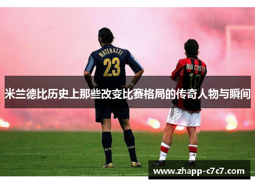 米兰德比历史上那些改变比赛格局的传奇人物与瞬间