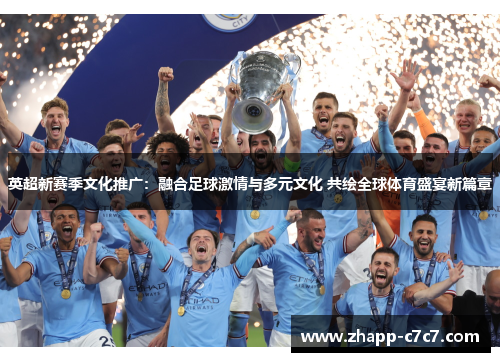 英超新赛季文化推广：融合足球激情与多元文化 共绘全球体育盛宴新篇章