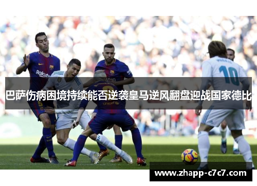巴萨伤病困境持续能否逆袭皇马逆风翻盘迎战国家德比