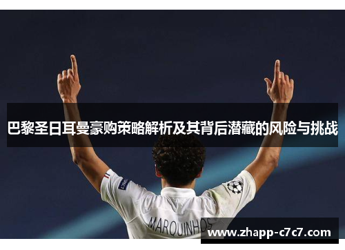 巴黎圣日耳曼豪购策略解析及其背后潜藏的风险与挑战