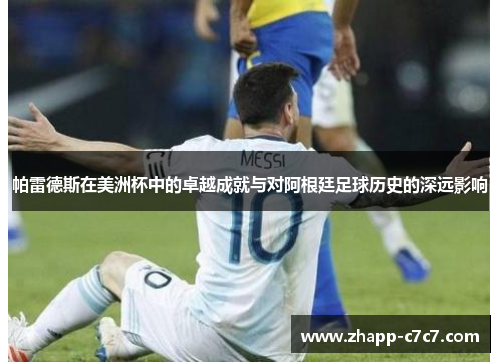 帕雷德斯在美洲杯中的卓越成就与对阿根廷足球历史的深远影响