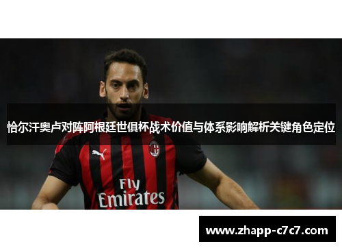 恰尔汗奥卢对阵阿根廷世俱杯战术价值与体系影响解析关键角色定位