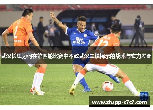 武汉长江为何在第四轮比赛中不敌武汉三镇揭示的战术与实力差距 武汉长江为何在第四轮比赛中不敌武汉三镇揭示的战术与实力差距