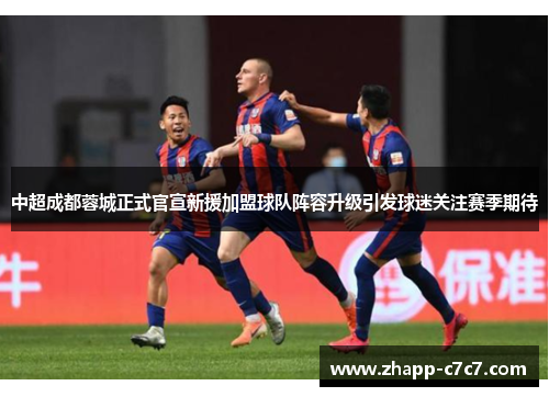 中超成都蓉城正式官宣新援加盟球队阵容升级引发球迷关注赛季期待