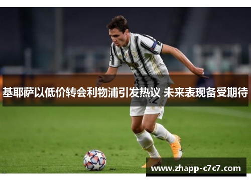 基耶萨以低价转会利物浦引发热议 未来表现备受期待