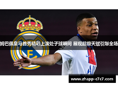 姆巴佩皇马首秀精彩上演处子球瞬间 展现超级天赋引爆全场