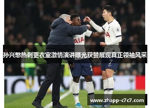 孙兴慜热刺更衣室激情演讲曝光获赞展现真正领袖风采 孙兴慜热刺更衣室激情演讲曝光获赞展现真正领袖风采