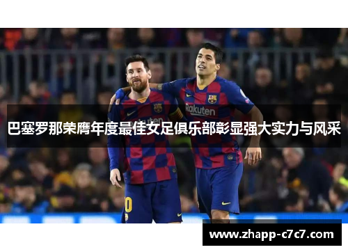 巴塞罗那荣膺年度最佳女足俱乐部彰显强大实力与风采