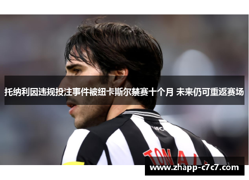 托纳利因违规投注事件被纽卡斯尔禁赛十个月 未来仍可重返赛场