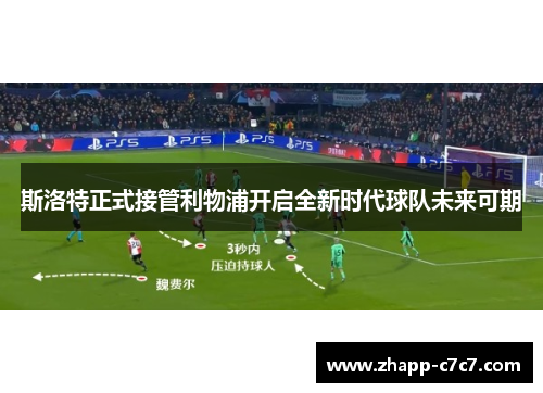 斯洛特正式接管利物浦开启全新时代球队未来可期 斯洛特正式接管利物浦开启全新时代球队未来可期