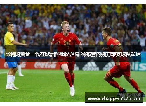 比利时黄金一代在欧洲杯黯然落幕 德布劳内独力难支球队命运