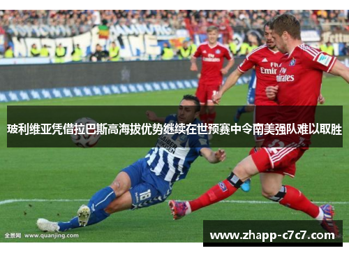 玻利维亚凭借拉巴斯高海拔优势继续在世预赛中令南美强队难以取胜