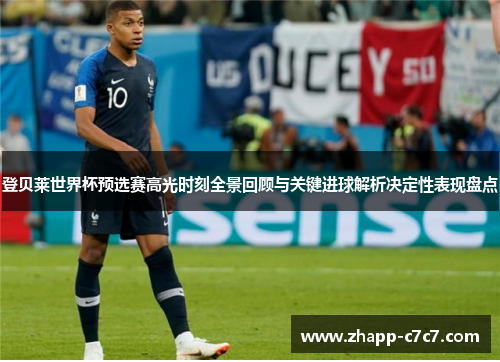 登贝莱世界杯预选赛高光时刻全景回顾与关键进球解析决定性表现盘点