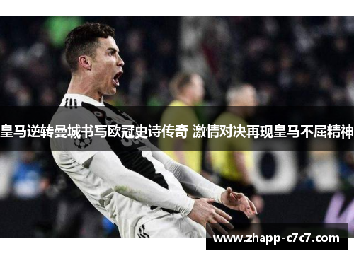 皇马逆转曼城书写欧冠史诗传奇 激情对决再现皇马不屈精神