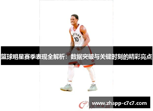 篮球明星赛季表现全解析：数据突破与关键时刻的精彩亮点