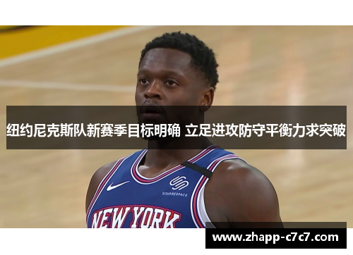 纽约尼克斯队新赛季目标明确 立足进攻防守平衡力求突破