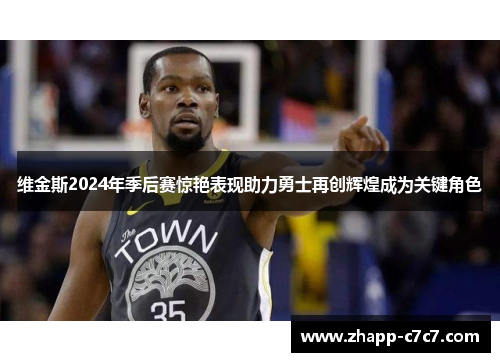 维金斯2024年季后赛惊艳表现助力勇士再创辉煌成为关键角色