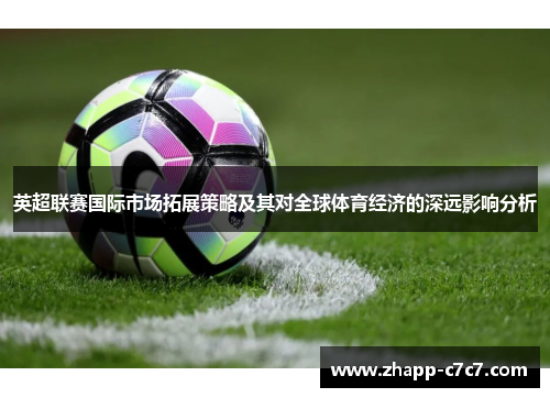 英超联赛国际市场拓展策略及其对全球体育经济的深远影响分析