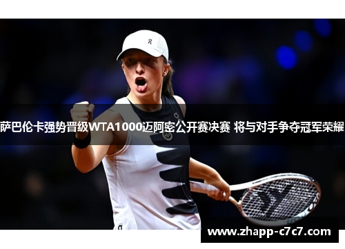 萨巴伦卡强势晋级WTA1000迈阿密公开赛决赛 将与对手争夺冠军荣耀