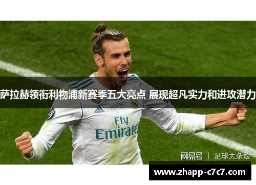萨拉赫领衔利物浦新赛季五大亮点 展现超凡实力和进攻潜力