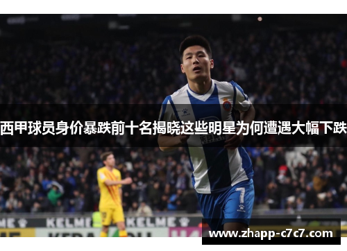 西甲球员身价暴跌前十名揭晓这些明星为何遭遇大幅下跌 西甲球员身价暴跌前十名揭晓这些明星为何遭遇大幅下跌