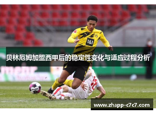 贝林厄姆加盟西甲后的稳定性变化与适应过程分析 贝林厄姆加盟西甲后的稳定性变化与适应过程分析