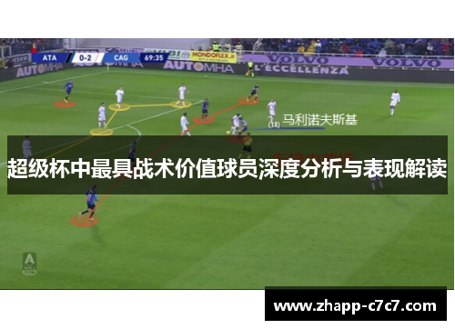 超级杯中最具战术价值球员深度分析与表现解读 超级杯中最具战术价值球员深度分析与表现解读