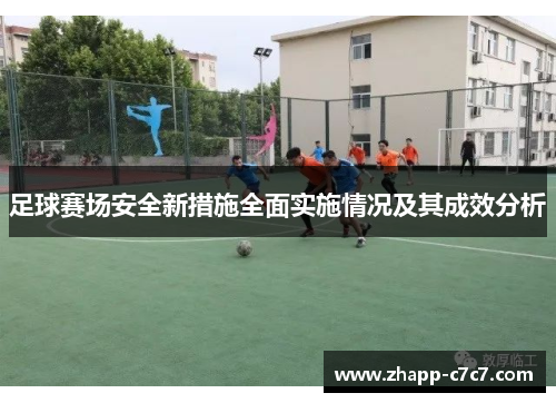 足球赛场安全新措施全面实施情况及其成效分析 足球赛场安全新措施全面实施情况及其成效分析
