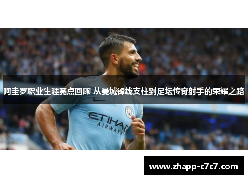 阿圭罗职业生涯亮点回顾 从曼城锋线支柱到足坛传奇射手的荣耀之路 阿圭罗职业生涯亮点回顾 从曼城锋线支柱到足坛传奇射手的荣耀之路