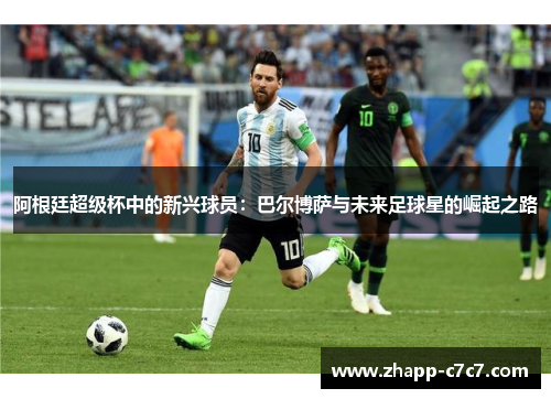 阿根廷超级杯中的新兴球员：巴尔博萨与未来足球星的崛起之路