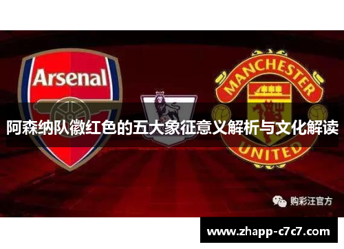 阿森纳队徽红色的五大象征意义解析与文化解读