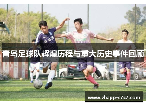 青岛足球队辉煌历程与重大历史事件回顾