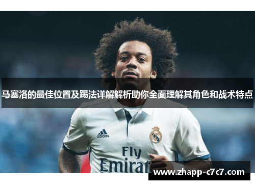 马塞洛的最佳位置及踢法详解解析助你全面理解其角色和战术特点 马塞洛的最佳位置及踢法详解解析助你全面理解其角色和战术特点
